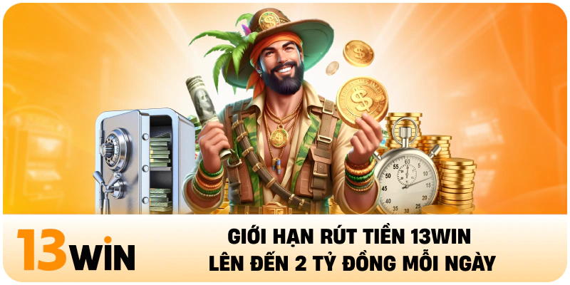 Giới hạn rút tiền 13WIN lên đến 2 tỷ đồng mỗi ngày